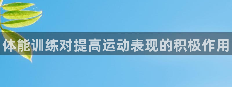 米兰体育官网下载平台注册要钱吗：体能训练对提高运动表现的积极