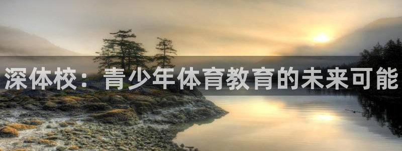 米兰体育官网下载官方客服电话：深体校：青少年体育教育的未来可