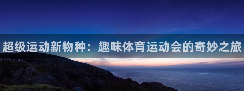米兰体育官网下载平台注册流程图：超级运动新物种：趣味