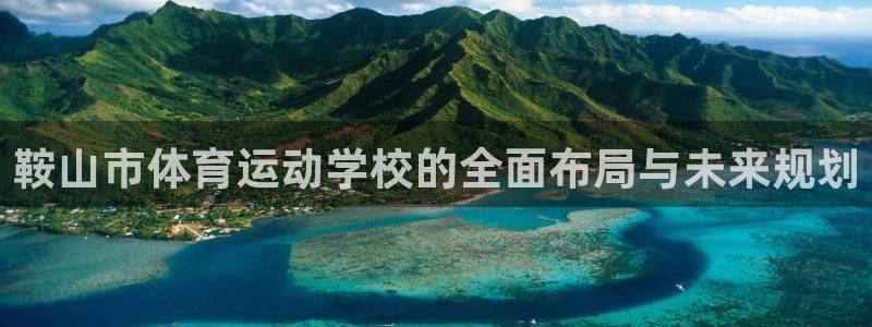 米兰体育官方正版app开户：鞍山市体育运动学校的全面