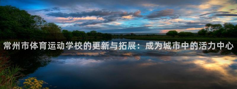 米兰体育官方正版app娱乐代理怎么样：常州市体育运动