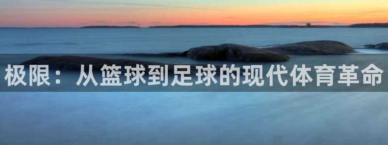 米兰体育官方正版app科技：极限：从篮球到足球的现代