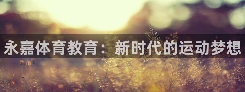 海南米兰体育官网下载发展怎么样：永嘉体育教育：新时代的运动梦