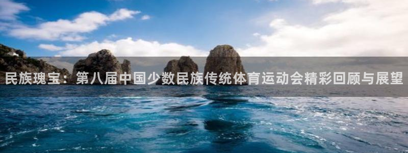 米兰体育官网下载平台APP：民族瑰宝：第八届中国少数民族传统