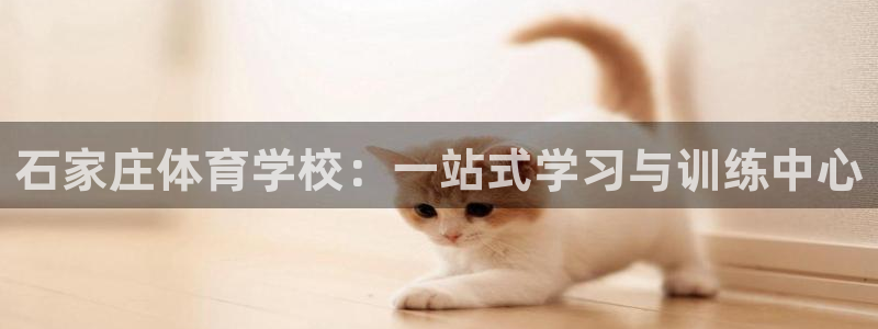 米兰体育官网下载招商电话地址是多少：石家庄体育学校：一站式学