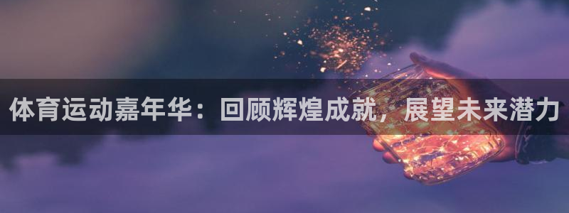米兰体育官网下载招商电话是多少：体育运动嘉年华：回顾辉煌成就