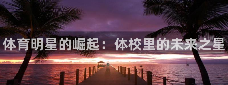 米兰体育官方集团官网：体育明星的崛起：体校里的未来之星